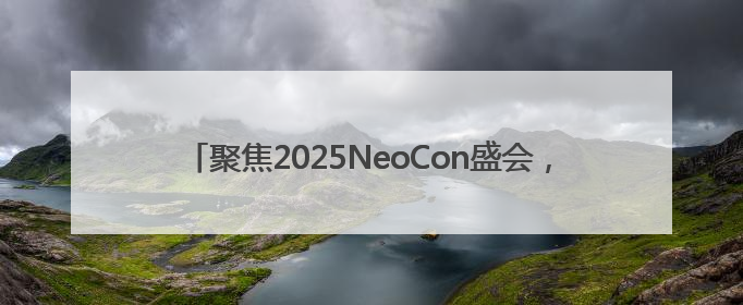 聚焦2025NeoCon盛会，西昊专业诠释健康舒适办公新体验